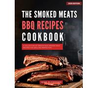 The Smoked Meat BBQ Cookbook: A Collection of Irresistible Smoked Meat Recipes for Grilling Perfection