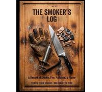 The Smoker's Log: A Pitmaster’s Journal for Tracking Meat, Smoke, and Fire. Record Your Cooks, Refine Your Technique, and Master the Art of Barbecue