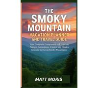 The Smoky Mountain Vacation Planner and Travel Guide: Your Complete Companion to Exploring Nature, Attractions, Cabins, and Hidden Gems in the Great Smoky Mountains