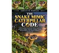 THE SNAKE MIMIC CATERPILLAR CODE: Understanding Remarkable Snake Mimicry, Defensive Displays, Behavior, Feeding, Growth, Metamorphosis, Host Plants, Predators, and Survival