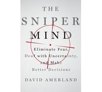 The Sniper Mind: Eliminate Fear, Deal with Uncertainty, and Make Better Decisions