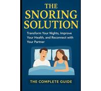 The Snoring Solution: Transform Your Nights, Improve Your Health, and Reconnect with Your Partner (The Complete Guide)