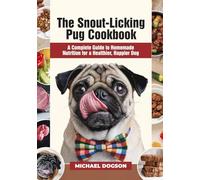 The Snout-Licking Pug Cookbook: A Complete Guide to Homemade Nutrition for a Healthier, Happier Dog