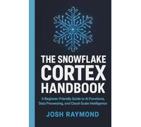 THE SNOWFLAKE CORTEX HANDBOOK: A Beginner-Friendly Guide to AI Functions, Data Processing, and Cloud-Scale Intelligence