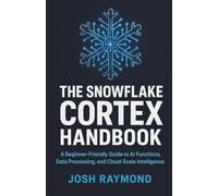 THE SNOWFLAKE CORTEX HANDBOOK: A Beginner-Friendly Guide to AI Functions, Data Processing, and Cloud-Scale Intelligence