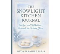 The Snowlight Kitchen Journal: Recipes and Reflections Beneath the Winter Glow