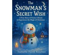 The Snowman’s Secret Wish: A True Story of Frosty’s Dream to Experience the Magic of Christmas