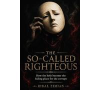 The So-Called Righteous: How the Holy Becomes the Hiding Place for the Corrupt