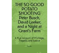 THE SO GOOD POTATO SHOOTING Peter Busch, David Leeker, and a Night at Grant's Farm: A True Account of Privilege, Tragedy, and Justice