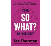 The So What? Mindset: Two Words That Will Change How You Think About Everything