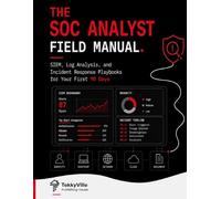 THE SOC ANALYST FIELD MANUAL: SIEM, Log Analysis, and Incident Response Playbooks for Your First 90 Days