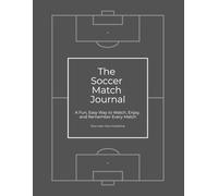 The Soccer Match Journal: A Fun, Easy Way to Watch, Enjoy, and Remember Every Match