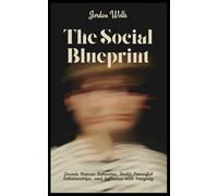 The Social Blueprint: Decode Human Behavior, Build Powerful Relationships, and Influence with Integrity: 4