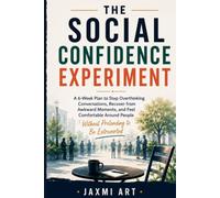 The Social Confidence Experiment: A 6-Week Plan to Stop Overthinking Conversations, Recover from Awkward Moments, and Feel Comfortable Around People Without Pretending to Be Extroverted