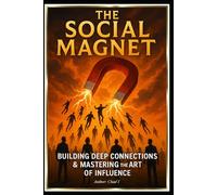 The Social Magnet "Building Deep Connections and Mastering the Art of Influence