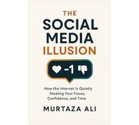 The Social Media Illusion: How the internet is quietly stealing your focus, confidence & time