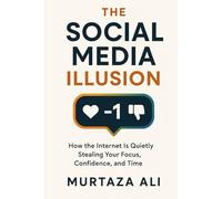 The Social Media Illusion: How the internet is quietly stealing your focus, confidence & time