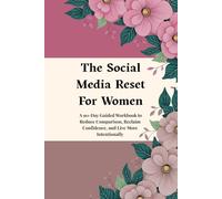 The Social Media Reset For Women: A 90-Day Guided Workbook to Reduce Comparison, Reclaim Confidence, and Live More Intentionally