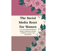The Social Media Reset For Women: A 90-Day Guided Workbook to Reduce Comparison, Reclaim Confidence, and Live More Intentionally
