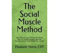 The Social Muscle Method: How Small-Group Training for Adults Over 50 Builds Strength, Reduces Isolation and Future-Proofs Your Career