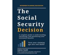 The Social Security Decision: A Complete Guide to Understanding, Calculating, and Maximizing Your Retirement Benefits