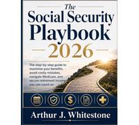 The Social Security Playbook 2026: The Step by Step Guide to Maximaze Your Benefits, Avoid Costly Mistakes, Navigate Medicare, and Secure Retirement Income you can Count on
