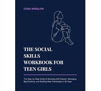 The Social Skills Workbook for Teen Girls: The Simple Step-by-Step Guide to Boosting Self-Esteem, Managing Big Emotions, and Building Real Friendships in 30 Days