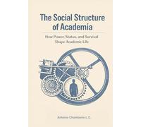The Social Structure of Academia: How Power, Status, and Survival Shape Academic Life