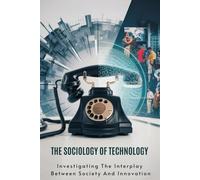 The Sociology Of Technology: Investigating The Interplay Between Society And Innovation