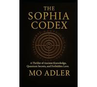 The Sofia Codex: A Thriller of Ancient Knowledge, Quantum Secrets, and Forbidden Love: 1