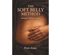 The Soft Belly Method: A Field Manual for Embodied Awakening: Somatic Protocols to Reset Your Nervous System and Reclaim Presence