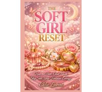 The Soft Girl Reset: How to Heal, Glow Up & Step Into Your Feminine Energy
