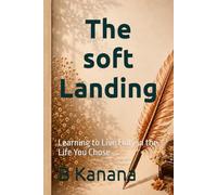 The soft Landing: Learning to Live Fully in the Life You Chose