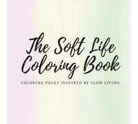 The Soft Life Coloring Book: Coloring Pages Inspired by Slow Living