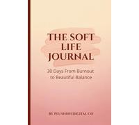 The Soft Life Journal: 30 Days From Burnout to Beautiful Balance