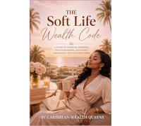 The Soft Life Wealth Code: A Guide to Financial Freedom, Wealth Building, and Living Abundantly on your own Terms