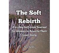 The Soft Rebirth: A 91-Day Self-Love Journal for Women to Rewrite Their Inner Story: A Guided Daily Practice to Heal Emotional Wounds, Build Confidence, and Embrace Authentic Worth