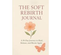 The Soft Rebirth Journal:A 30 day journal to heal, release, and bloom again: A gentle daily journey to release pain, rediscover your worth, and bloom into your true self.