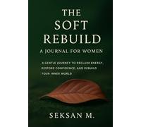 The Soft Rebuild: A Journal for Women: A Gentle Journey to Reclaim Energy, Restore Confidence, and Rebuild Your Inner World
