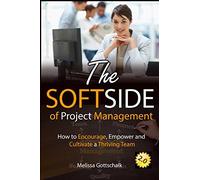 The Soft Side of Project Management: How to Encourage, Empower and Cultivate a Thriving Team