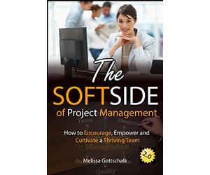 The Soft Side of Project Management: How to Encourage, Empower and Cultivate a Thriving Team