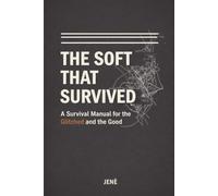 THE SOFT THAT SURVIVED: A Survival Manual for the Glitched and the Good