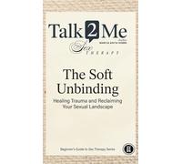 The Soft Unbinding: Healing Trauma and Reclaiming your Sexual Landscape: 1