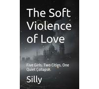 The Soft Violence of Love: Five Girls. Two Cities. One Quiet Collapse.