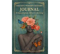 The Soft Woman's Mastery Journal: 90 Days of Softness, Self-Love & Becoming