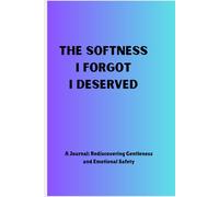 The Softness I Forgot I Deserved: A Journal: Rediscovering Gentleness and Emotional Safety