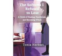 The Softness I Refused to Lose: A Novel of Healing, Heartbreak, and Becoming Whole