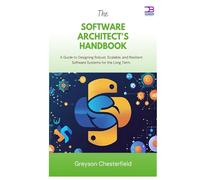 The Software Architect's Handbook: A Guide to Designing Robust, Scalable, and Resilient Software Systems for the Long Term