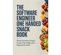 The Software Engineer One Handed Snack Book: Brain Boosting Finger Foods That Keep Your Keyboard Clean