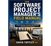 The Software Project Manager's Field Manual: Proven Processes, Protocols and Templates for Every Stage of Delivery